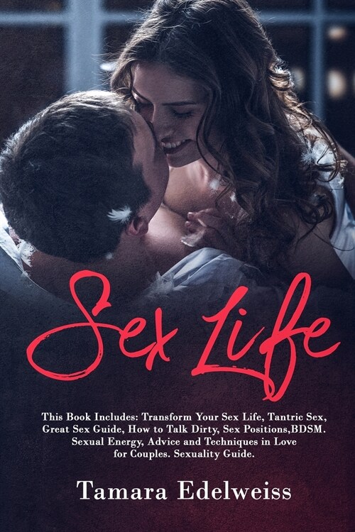 Sex Life: This Book Includes: Transform Your Sex Life, Tantric Sex, Great Sex Guide, How to Talk Dirty, Sex Positions, BDSM. Sex (Paperback)