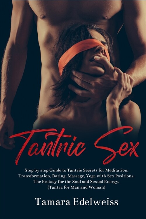 Tantric Sex: Step by Step Guide to Tantric Secrets for Meditation, Transformation, Dating, Massage, Yoga with Sex Positions. The Ec (Paperback)