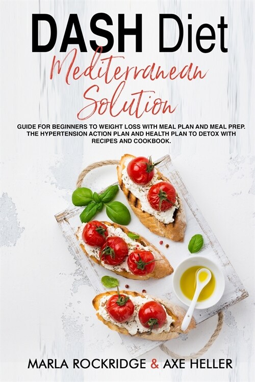 DASH Diet Mediterranean Solution: Guide for Beginners to Weight Loss with Meal Plan and Meal Prep. The Hypertension Action Plan and Health Plan to Det (Paperback)