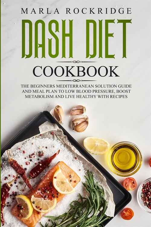 DASH Diet Cookbook: The Beginners Mediterranean Solution Guide and Meal Plan to Low Blood Pressure, Boost Metabolism and Live Healthy with (Paperback)