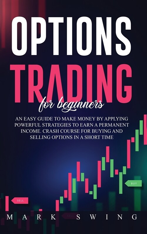 Options Trading For Beginners: An Easy Guide to Make Money by Applying Powerful Strategies to Earn a Permanent Income. Crash Course for Buying and Se (Hardcover)