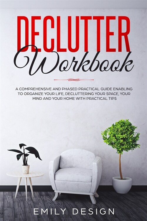 Declutter Workbook: A Comprehensive and Phased Practical Guide Enabling to Organize Your Life Decluttering Your Space, Your Mind and Your (Paperback)