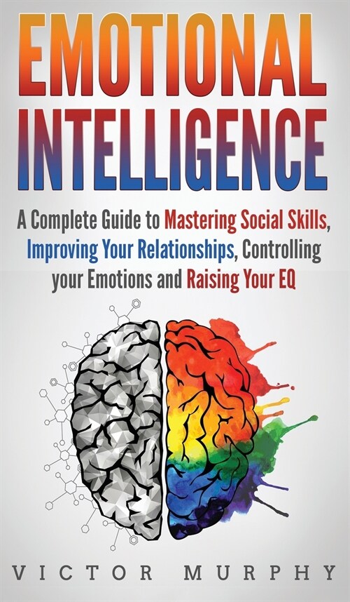 Emotional Intelligence: A Complete Guide to Master Social Skills, Improve Your Relationships, Controlling your Emotions and Raise Your EQ (Hardcover)