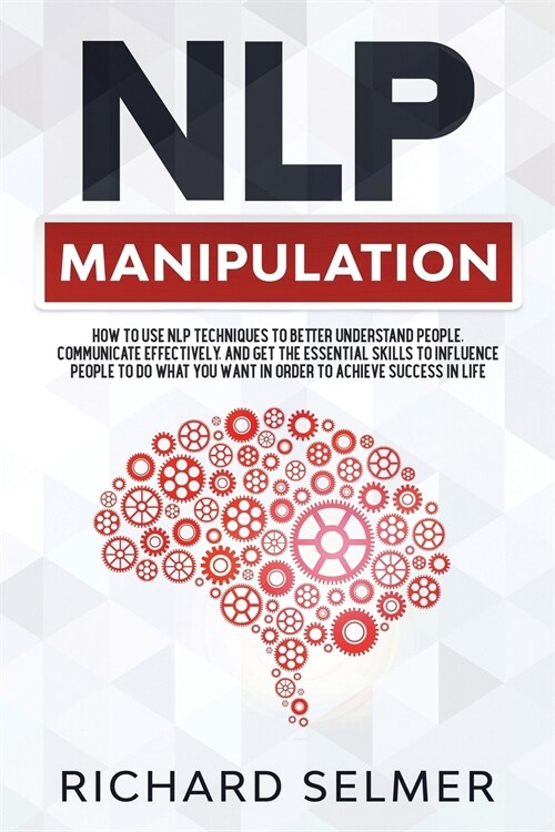 NLP Manipulation: How to Use NLP Techniques to Better Understand People, Communicate Effectively, and Get the Essential Skills to Influe (Paperback)