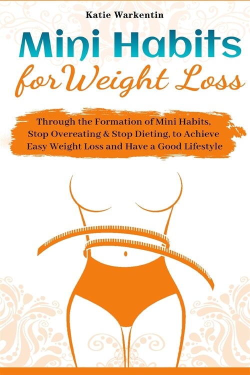 Mini Habits for Weight Loss: Through the Formation of Mini Habits, Stop Overeating & Stop Dieting, to Achieve Easy Weight Loss and Have a Good Life (Paperback)