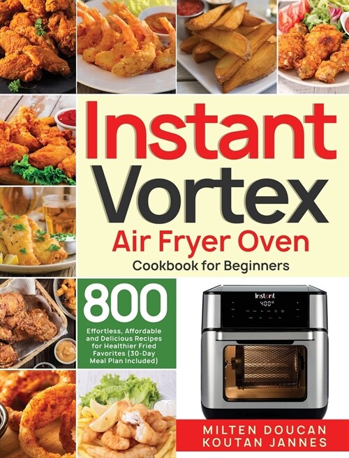 Instant Vortex Air Fryer Oven Cookbook for Beginners: 800 Effortless, Affordable and Delicious Recipes for Healthier Fried Favorites (30-Day Meal Plan (Hardcover)