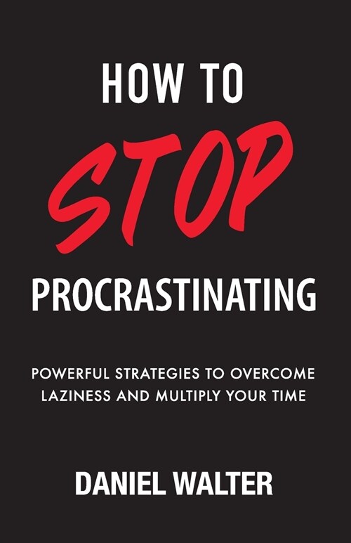 How to Stop Procrastinating: Powerful Strategies to Overcome Laziness and Multiply Your Time (Paperback)