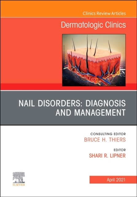 Nail Disorders: Diagnosis and Management, an Issue of Dermatologic Clinics: Volume 39-2 (Hardcover)