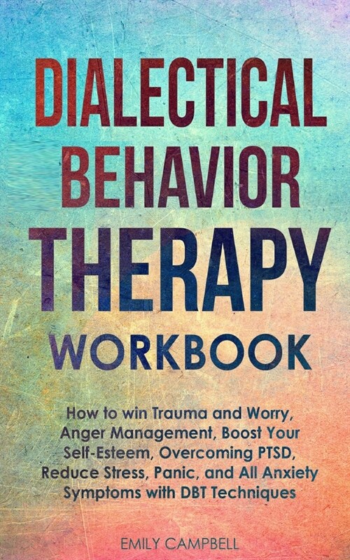 Dialectical Behavior Therapy Workbook: How to win Trauma and Worry, Anger Management, Boost Your Self-Esteem, Overcoming PTSD, Reduce stress, Panic, a (Paperback)