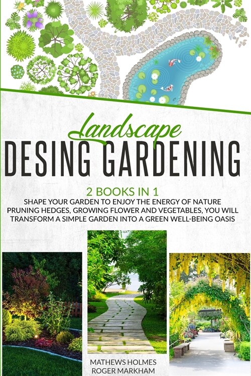 Landscape Design Gardening: Shape your Garden to Enjoy the Energy of Nature Pruning Hedges, Growing Flower and Vegetables, you will Transform a Si (Paperback)