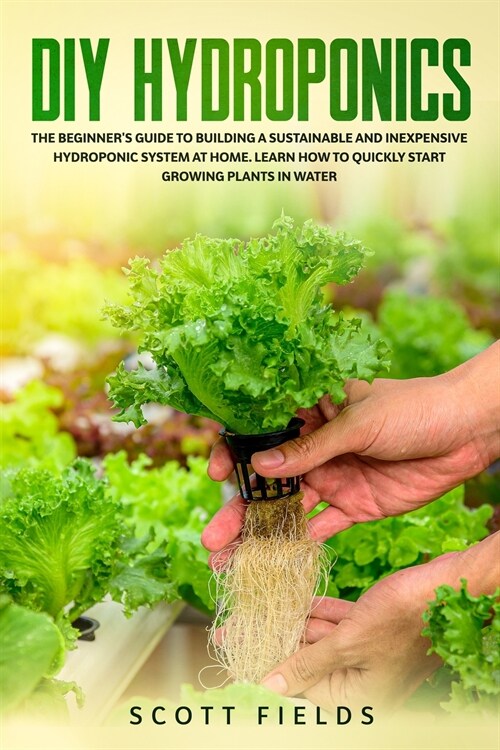 DIY Hydroponics: The Beginners Guide To Building A Sustainable And Inexpensive Hydroponic System At Home. Learn How To Quickly Start G (Paperback)