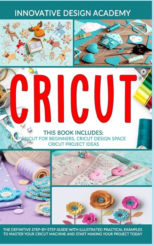 Cricut: 3 in 1: Beginners Guide + Design Space + Project Ideas. The Definitive Step-by-Step Guide with Illustrated Practical (Hardcover)