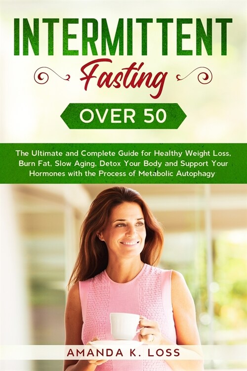 Intermittent Fasting Over 50: The Ultimate and Complete Guide for Healthy Weight Loss, Burn Fat, Slow Aging, Detox Your Body and Support Your Hormon (Paperback)