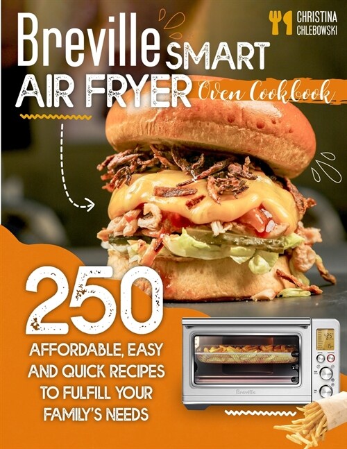 Breville Smart Air Fryer Oven Cookbook: 250 Affordable, Easy and Quick Recipes to Fulfill Your Familys Needs. (Even for Beginners) (Paperback)