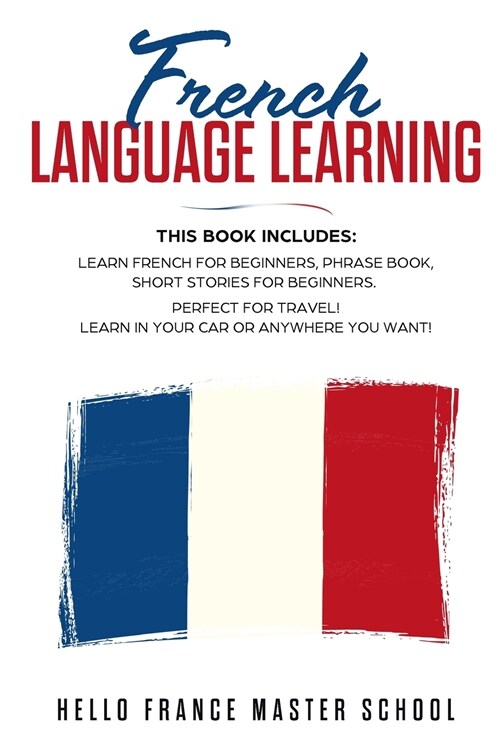 French Language Learning: This Book includes: Learn French for Beginners, Phrase Book, Short Stories for Beginners. Perfect for Travel! Learn in (Paperback)