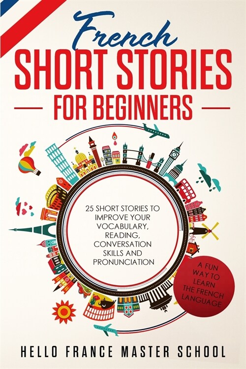 French Short Stories for Beginners: 25 Short Stories To Improve Your Vocabulary, Reading, Conversation skills and Pronunciation (Paperback)