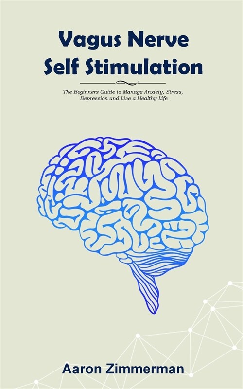 Vagus Nerve Self Stimulation: The Beginners Guide to Manage Anxiety, Stress, Depression and Live a Healthy Life (Paperback)