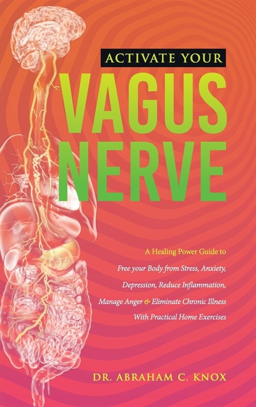 Activate your Vagus Nerve: A Power Guide to Free your Body from Stress, Anxiety, Depression, Reduce Inflammation, Manage Anger and Eliminate Chro (Hardcover)