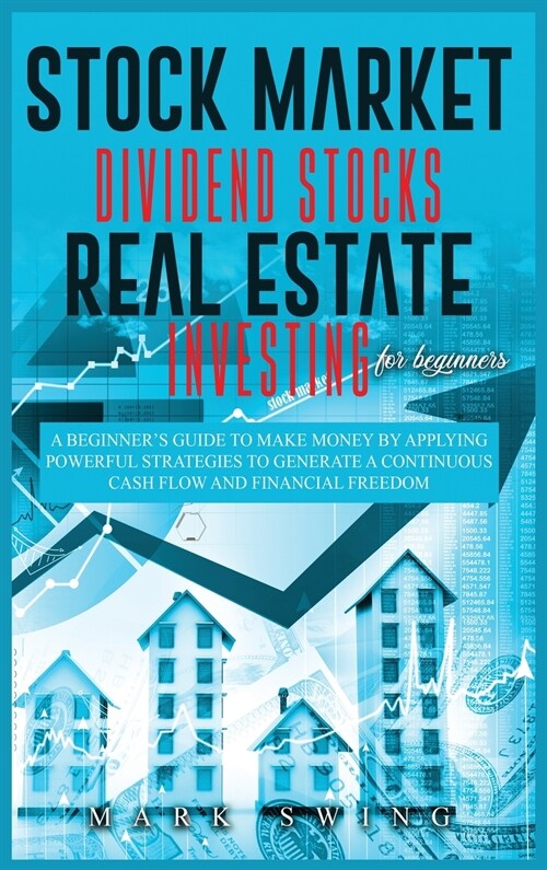 Stock Market Dividend Stocks Real Estate Investing for Beginners: A Beginners Guide to Make Money by Applying Powerful Strategies t.o Generate a Cont (Hardcover)