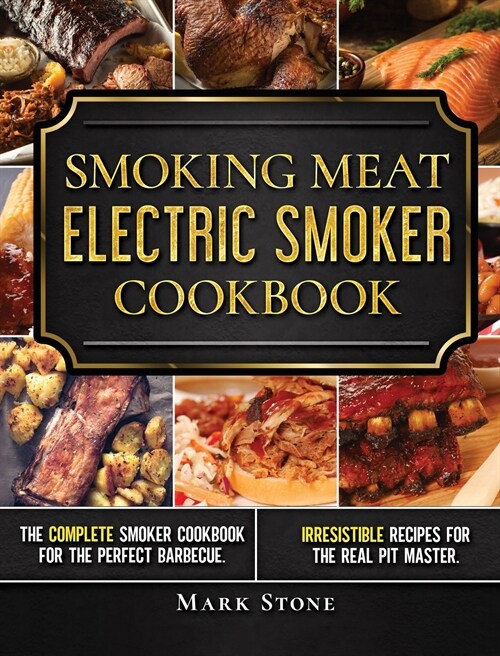 Smoking Meat: The Ultimate Smoker Cookbook for Real Pitmasters. Irresistible Recipes for Your Electric Smoker (Hardcover)