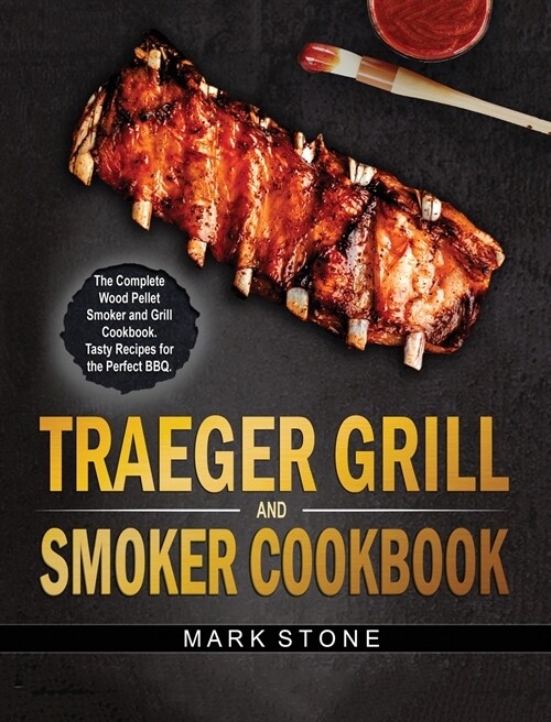 Traeger Smoker and Grill Cookbook: The Complete Wood Pellet Smoker and Grill Cookbook. Tasty Recipes for the Perfect BBQ (Hardcover)