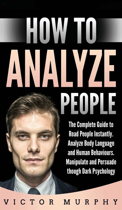 How to Analyze People: The Complete Guide to Read People Instantly. Analyze Body Language and Human Behaviours. Manipulate and Persuade thoug (Hardcover)