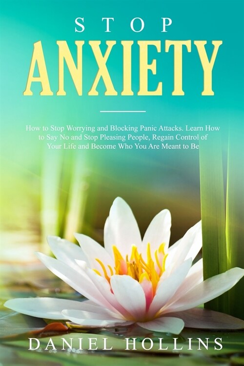 Stop Anxiety: How to Stop Worrying and Blocking Panic Attacks. Learn How to Say No and Stop Pleasing People, Regain Control of Your (Paperback)