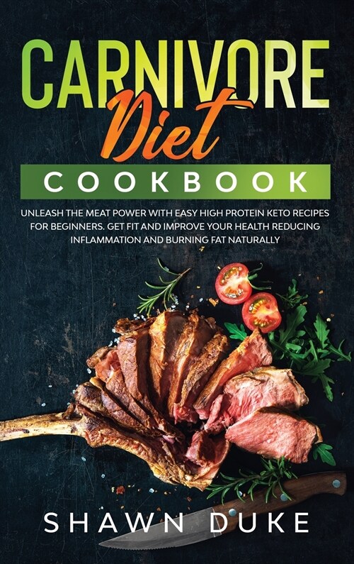 Carnivore Diet Cookbook: Unleash the Meat Power with Easy High Protein Keto Recipes for Beginners. Get Fit and Improve Your Health Reducing Inf (Hardcover)
