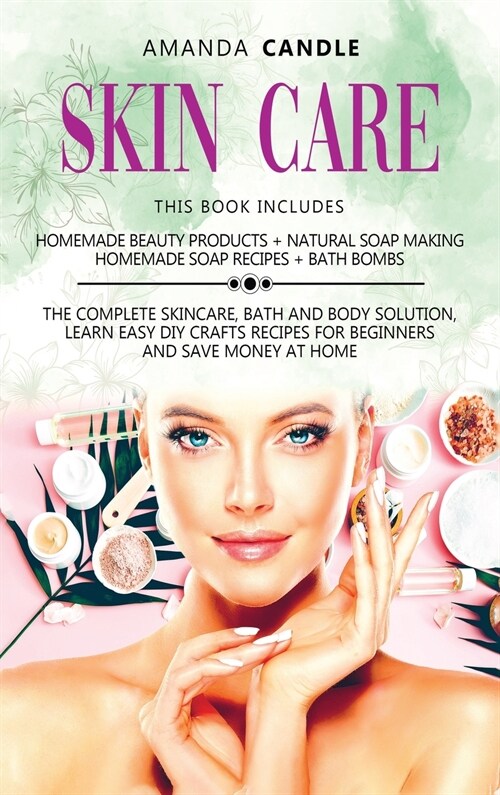 Skin Care: 4 Books in 1: Homemade Beauty Products + Natural Soap Making + Bath Bombs. The Complete Skincare, Bath and Body Soluti (Hardcover)