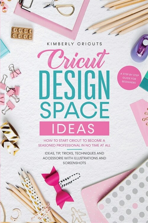 Cricut design space ideas: How to start Cricut to become a seasoned professional in no time at all.A step by step guide for beginners (Paperback)
