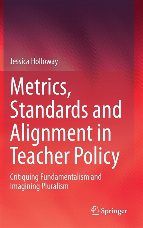 Metrics, Standards and Alignment in Teacher Policy: Critiquing Fundamentalism and Imagining Pluralism (Hardcover, 2021)