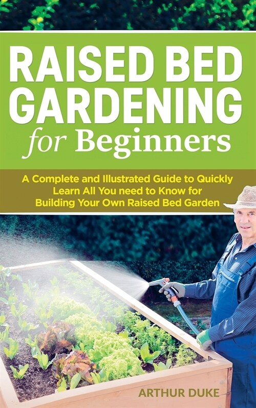 Raised Bed Gardening for Beginners: A Complete and Illustrated Guide to Quickly Learn All You need to Know for Building Your Own Raised Bed Garden (Hardcover)