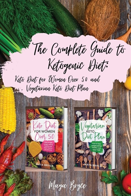The Complete Guide to Ketogenic Diet: Keto Diet for Women Over 50 and Vegetarian Keto Diet Plan (Paperback)