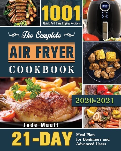The Complete Air Fryer Cookbook 2020-2021: 1001 Quick And Easy Frying Recipes with 21-Day Meal Plan for Beginners and Advanced Users (Paperback)