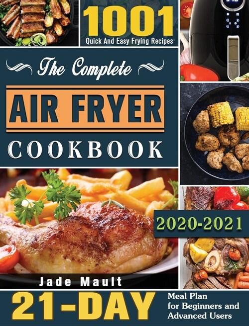 The Complete Air Fryer Cookbook 2020-2021: 1001 Quick And Easy Frying Recipes with 21-Day Meal Plan for Beginners and Advanced Users (Hardcover)