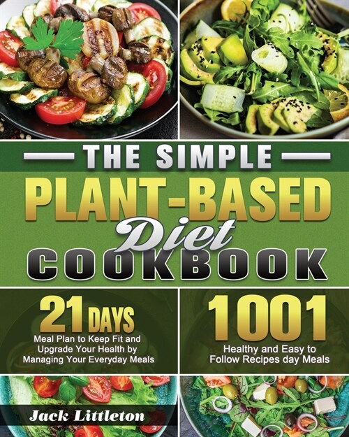 The Simple Plant- Based Diet Cookbook: 1001 Healthy and Easy Recipes with 21 Days Meal Plan to Keep Fit and Upgrade Your Health by Managing Your Every (Paperback)