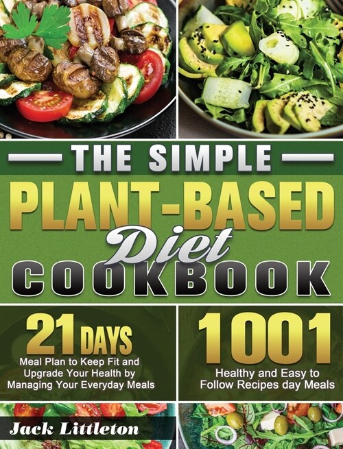 The Simple Plant- Based Diet Cookbook: 1001 Healthy and Easy Recipes with 21 Days Meal Plan to Keep Fit and Upgrade Your Health by Managing Your Every (Hardcover)