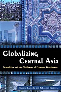 Globalizing Central Asia : Geopolitics and the Challenges of Economic Development (Paperback)