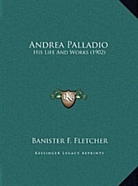 Andrea Palladio: His Life and Works (1902) (Hardcover)