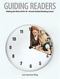 Guiding Readers: Making the Most of the 18-Minute Guided Reading Lesson (Paperback)