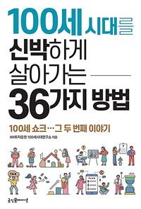 100세 시대를 신박하게 살아가는 36가지 방법 :100세 쇼크…그 두 번째 이야기 