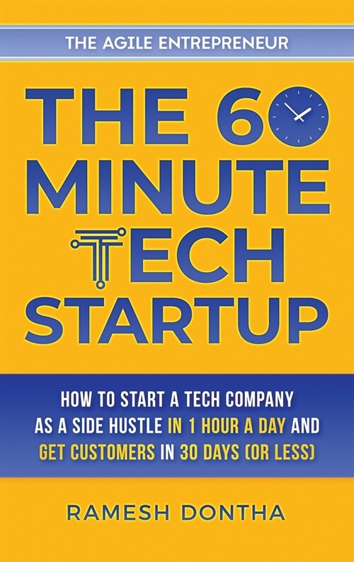 The 60-Minute Tech Startup: How to Start a Tech Company as a Side Hustle in One Hour a Day and Get Customers in Thirty Days (or Less) (Hardcover)
