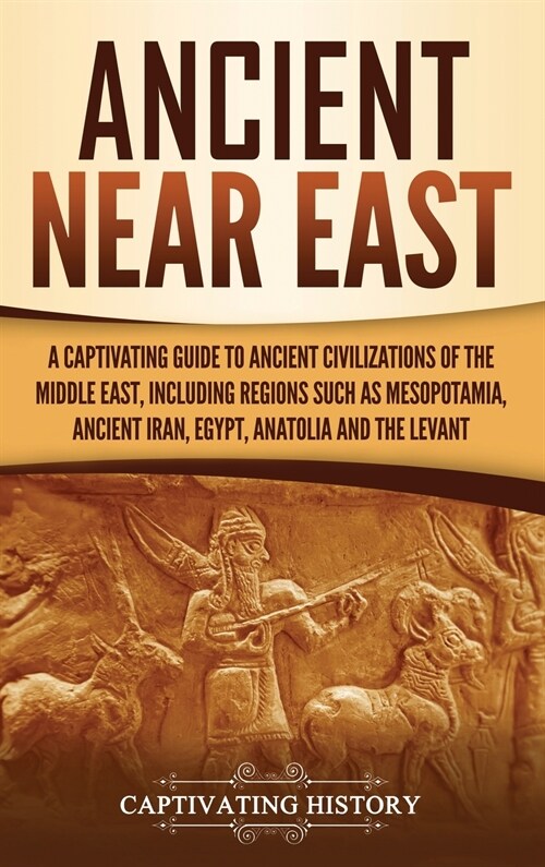 Ancient Near East: A Captivating Guide to Ancient Civilizations of the Middle East, Including Regions Such as Mesopotamia, Ancient Iran, (Hardcover)