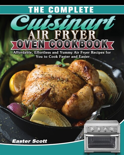 The Complete Cuisinart Air Fryer Oven Cookbook: Affordable, Effortless and Yummy Air Fryer Recipes for You to Cook Faster and Easier (Paperback)