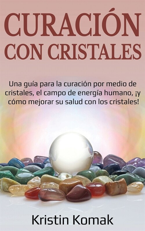 Curaci? con Cristales: Una gu? para la curaci? por medio de cristales, el campo de energ? humano, 죣 c?o mejorar su salud con los cristal (Hardcover)