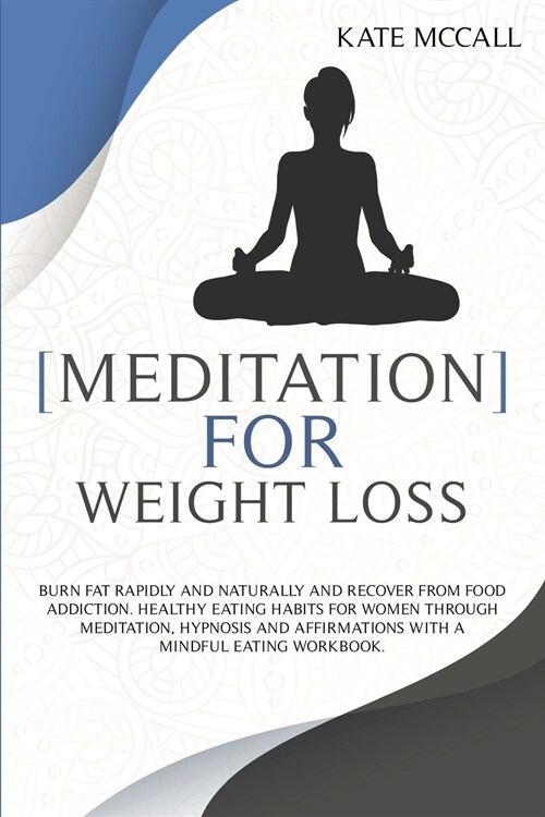 Meditation for Weight Loss: Burn Fat Rapidly And Naturally And Recover From Food Addiction. Healthy Eating Habits For Women Through Meditation, Hy (Paperback)