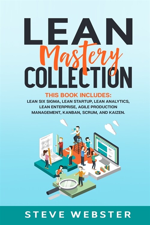 Lean Mastery Collection: This book includes: Lean Six Sigma, Lean Startup, Lean Analytics, Lean Enterprise, Agile Production Management, Kanban (Paperback)