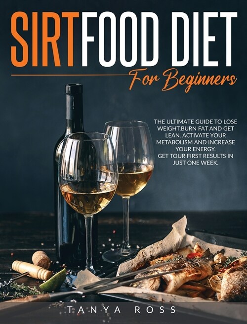 Sirtfood Diet for Beginners: The ultimate guide to Lose Weight, Burn Fat and Get Lean. Activate Your Metabolism and Increase your Energy. Get your (Hardcover)