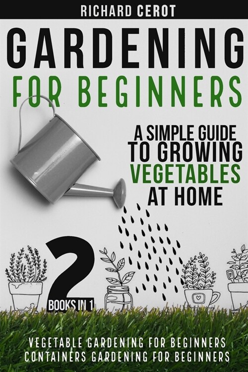 Gardening For Beginners: 2 Books in 1: Vegetable Gardening for Beginners, Container Gardening For Beginners. A simple Guide To Growing Vegetabl (Paperback, Bundle)