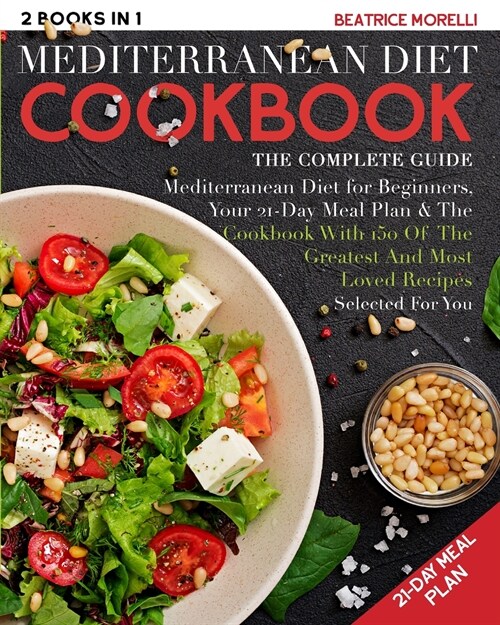Mediterranean Diet Cookbook: The Complete Guide - 2 Books in 1 - Mediterranean Diet for Beginners, Your 21-Day Meal Plan + the Cookbook with 150 of (Paperback)